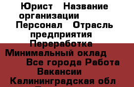 Юрист › Название организации ­ V.I.P.-Персонал › Отрасль предприятия ­ Переработка › Минимальный оклад ­ 30 000 - Все города Работа » Вакансии   . Калининградская обл.,Приморск г.